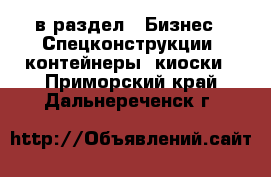  в раздел : Бизнес » Спецконструкции, контейнеры, киоски . Приморский край,Дальнереченск г.